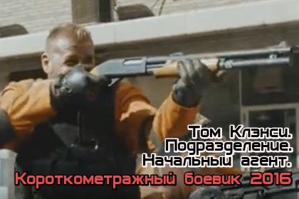 Короткометражный фильм «Том Клэнси. Подразделение. Начальный агент», боевик.