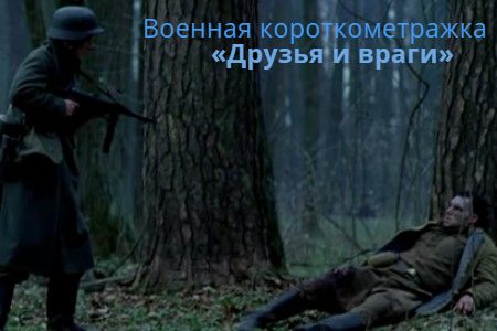 Короткометражный фильм «Друзья и враги», военный.